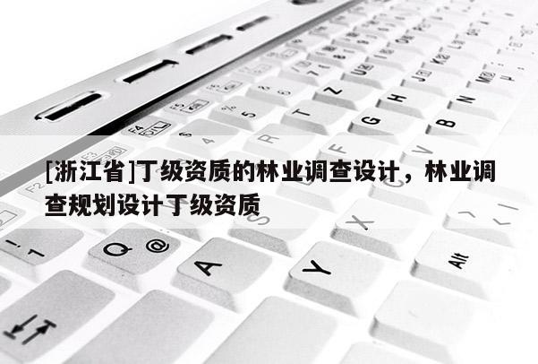 [浙江省]丁級資質的林業調查設計，林業調查規劃設計丁級資質