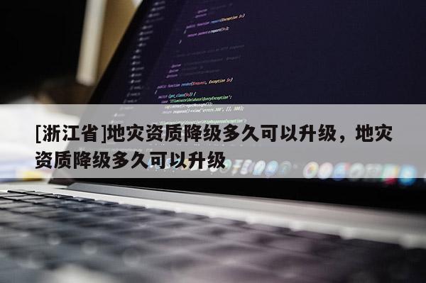 [浙江省]地災資質降級多久可以升級，地災資質降級多久可以升級
