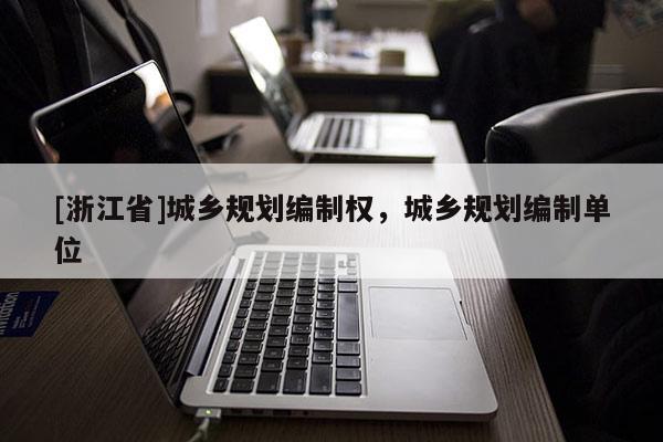 [浙江省]城鄉規劃編制權，城鄉規劃編制單位