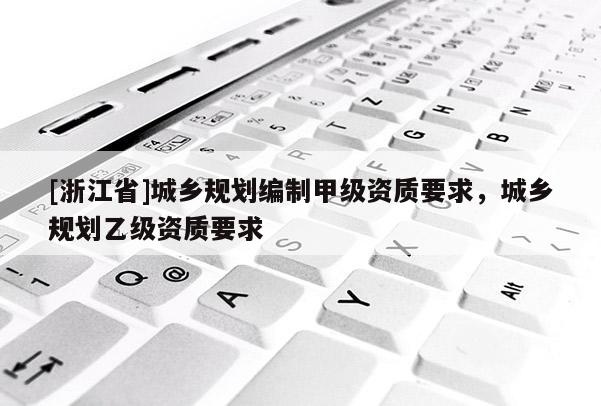 [浙江省]城鄉規劃編制甲級資質要求，城鄉規劃乙級資質要求