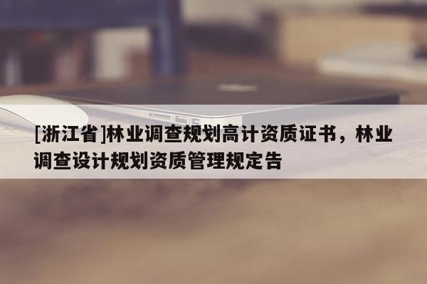 [浙江省]林業調查規劃高計資質證書，林業調查設計規劃資質管理規定告