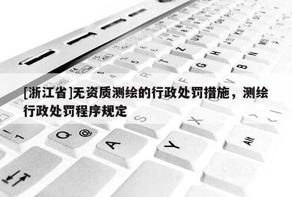 [浙江省]無資質測繪的行政處罰措施，測繪行政處罰程序規定