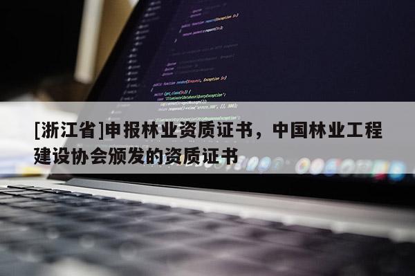 [浙江省]申報林業資質證書，中國林業工程建設協會頒發的資質證書