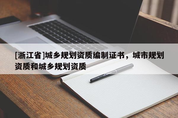 [浙江省]城鄉(xiāng)規(guī)劃資質(zhì)編制證書(shū)，城市規(guī)劃資質(zhì)和城鄉(xiāng)規(guī)劃資質(zhì)