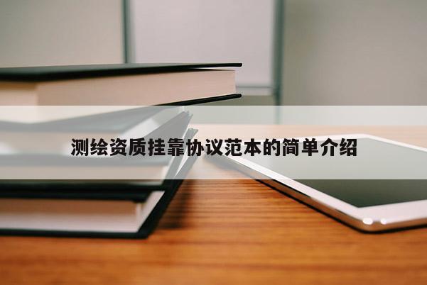 測(cè)繪資質(zhì)掛靠協(xié)議范本的簡(jiǎn)單介紹