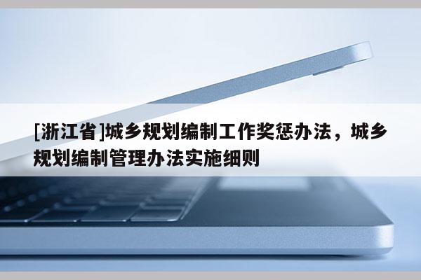 [浙江省]城鄉規劃編制工作獎懲辦法，城鄉規劃編制管理辦法實施細則