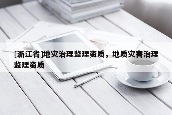 [浙江省]地災治理監理資質，地質災害治理監理資質