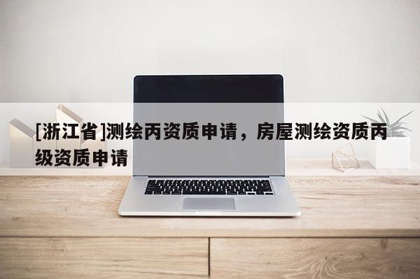 [浙江省]測繪丙資質申請，房屋測繪資質丙級資質申請