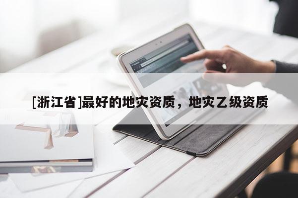 [浙江省]最好的地災資質，地災乙級資質