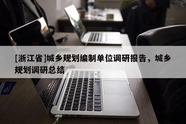 [浙江省]城鄉規劃編制單位調研報告，城鄉規劃調研總結