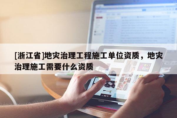 [浙江省]地災治理工程施工單位資質，地災治理施工需要什么資質