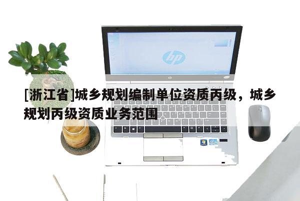 [浙江省]城鄉規劃編制單位資質丙級，城鄉規劃丙級資質業務范圍