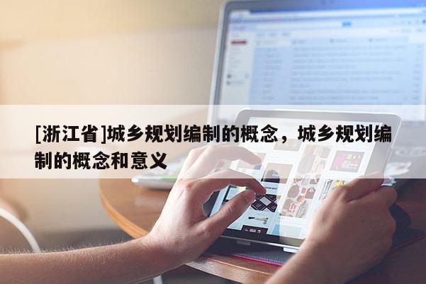 [浙江省]城鄉規劃編制的概念，城鄉規劃編制的概念和意義
