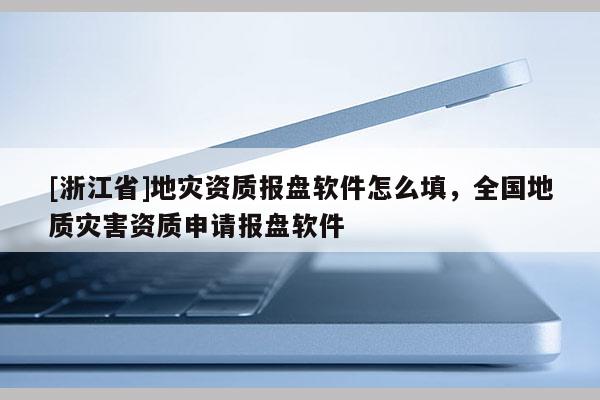 [浙江省]地災資質報盤軟件怎么填，全國地質災害資質申請報盤軟件