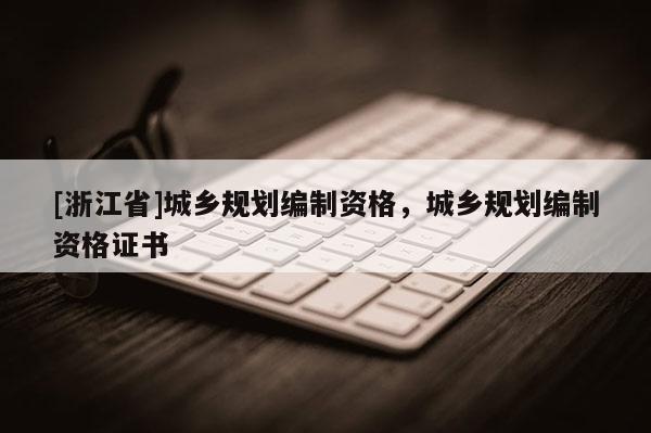[浙江省]城鄉規劃編制資格，城鄉規劃編制資格證書