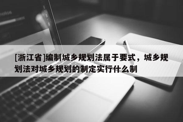[浙江省]編制城鄉規劃法屬于要式，城鄉規劃法對城鄉規劃的制定實行什么制