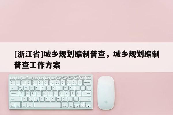 [浙江省]城鄉規劃編制普查，城鄉規劃編制普查工作方案