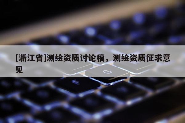[浙江省]測繪資質討論稿，測繪資質征求意見
