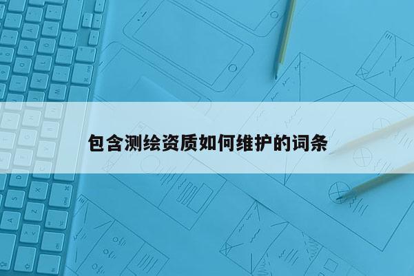 包含測繪資質如何維護的詞條