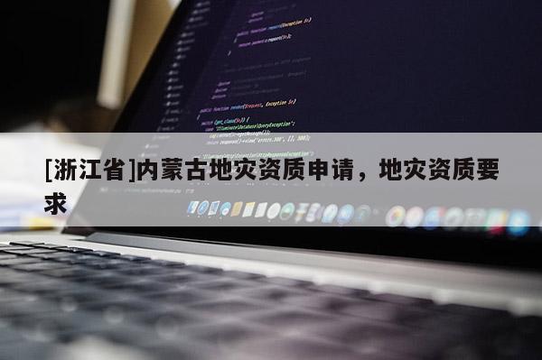 [浙江省]內蒙古地災資質申請，地災資質要求