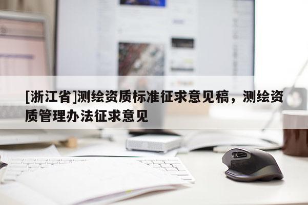 [浙江省]測繪資質標準征求意見稿，測繪資質管理辦法征求意見