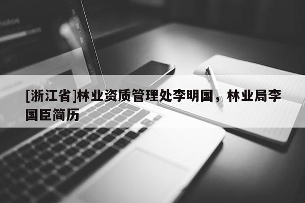 [浙江省]林業資質管理處李明國，林業局李國臣簡歷