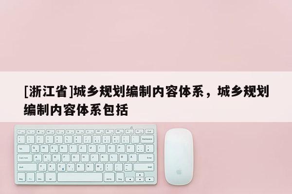 [浙江省]城鄉規劃編制內容體系，城鄉規劃編制內容體系包括