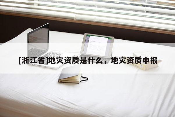 [浙江省]地災資質是什么，地災資質申報
