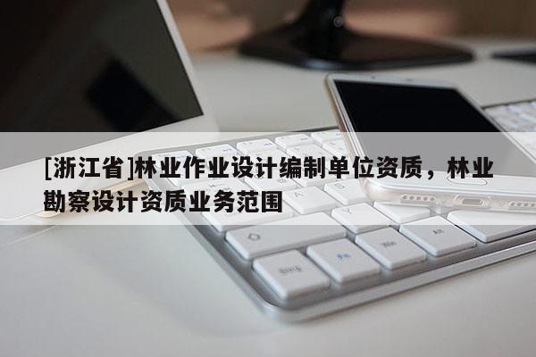 [浙江省]林業作業設計編制單位資質，林業勘察設計資質業務范圍
