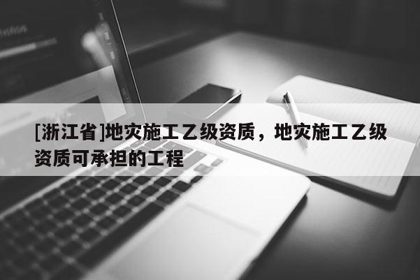 [浙江省]地災施工乙級資質，地災施工乙級資質可承擔的工程