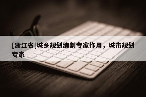 [浙江省]城鄉(xiāng)規(guī)劃編制專家作用，城市規(guī)劃專家