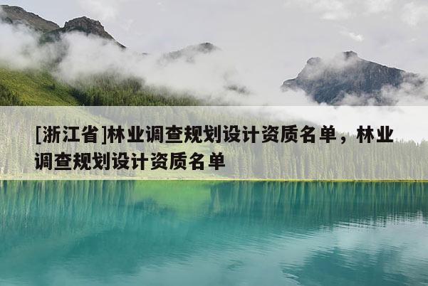 [浙江省]林業調查規劃設計資質名單，林業調查規劃設計資質名單