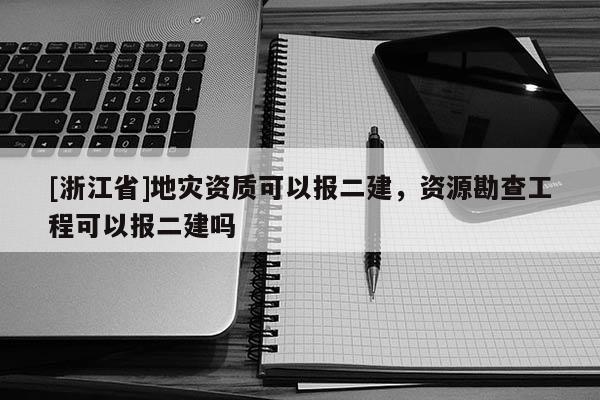 [浙江省]地災資質可以報二建，資源勘查工程可以報二建嗎