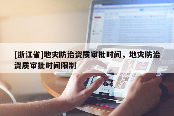 [浙江省]地災(zāi)防治資質(zhì)審批時間，地災(zāi)防治資質(zhì)審批時間限制