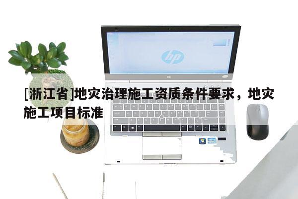 [浙江省]地災治理施工資質條件要求，地災施工項目標準