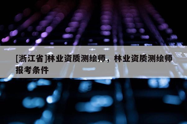 [浙江省]林業資質測繪師，林業資質測繪師報考條件