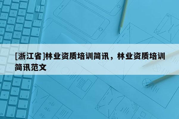 [浙江省]林業資質培訓簡訊，林業資質培訓簡訊范文