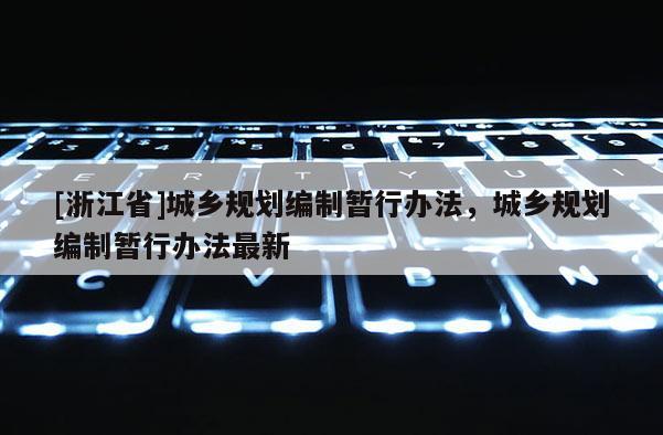 [浙江省]城鄉規劃編制暫行辦法，城鄉規劃編制暫行辦法最新