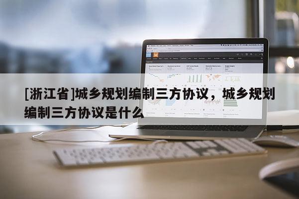 [浙江省]城鄉規劃編制三方協議，城鄉規劃編制三方協議是什么