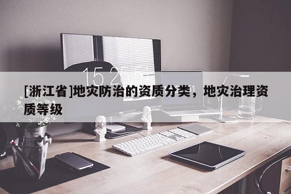 [浙江省]地災防治的資質分類，地災治理資質等級