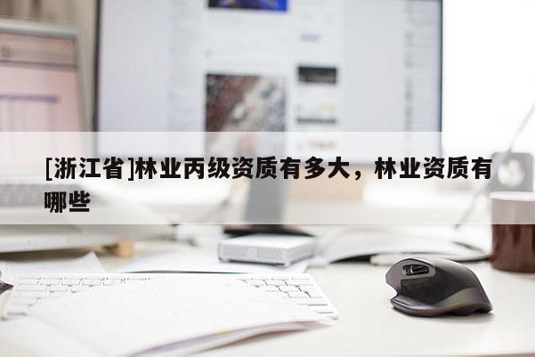 [浙江省]林業(yè)丙級資質有多大，林業(yè)資質有哪些