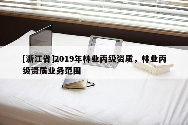 [浙江省]2019年林業丙級資質，林業丙級資質業務范圍