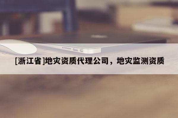 [浙江省]地災資質代理公司，地災監測資質