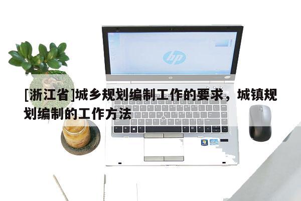 [浙江省]城鄉(xiāng)規(guī)劃編制工作的要求，城鎮(zhèn)規(guī)劃編制的工作方法