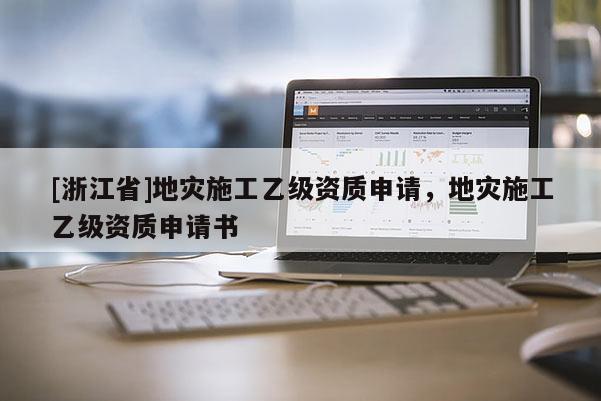 [浙江省]地災施工乙級資質申請，地災施工乙級資質申請書