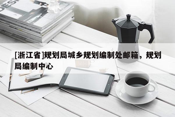 [浙江省]規劃局城鄉規劃編制處郵箱，規劃局編制中心