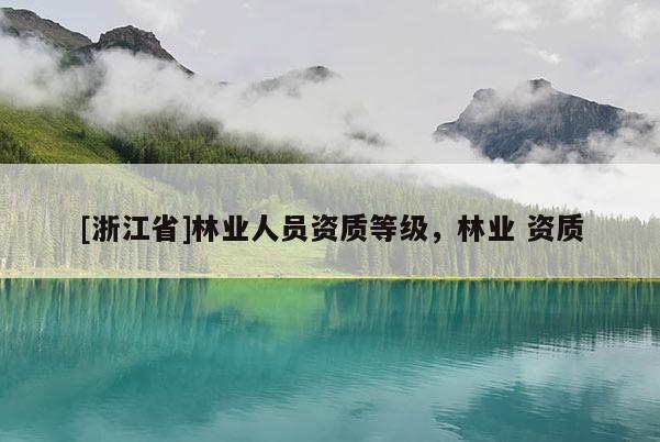 [浙江省]林業人員資質等級，林業 資質