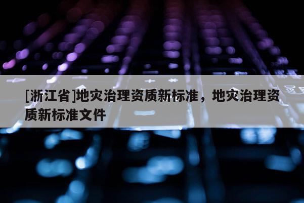 [浙江省]地災治理資質新標準，地災治理資質新標準文件