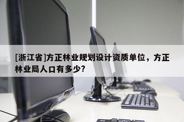 [浙江省]方正林業規劃設計資質單位，方正林業局人口有多少?