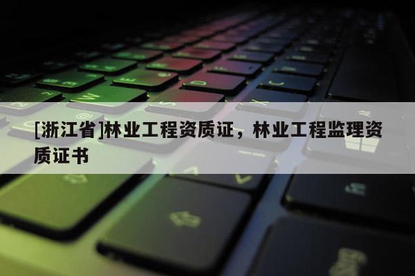 [浙江省]林業工程資質證，林業工程監理資質證書